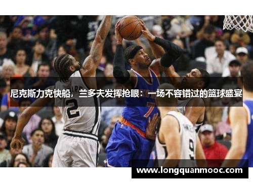 尼克斯力克快船，兰多夫发挥抢眼：一场不容错过的篮球盛宴