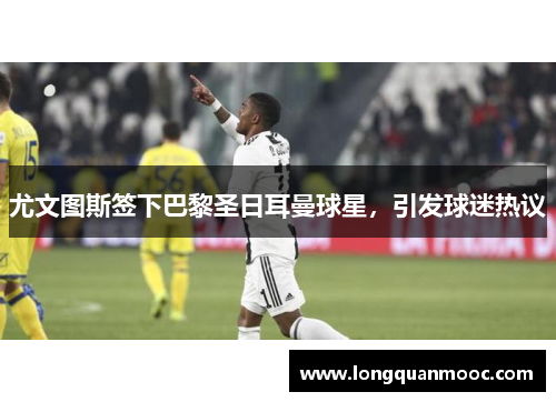 尤文图斯签下巴黎圣日耳曼球星，引发球迷热议