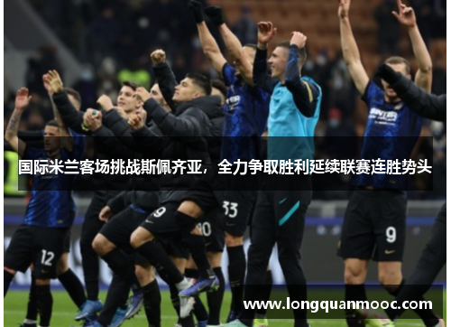 国际米兰客场挑战斯佩齐亚，全力争取胜利延续联赛连胜势头
