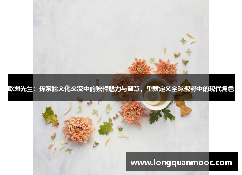 欧洲先生：探索跨文化交流中的独特魅力与智慧，重新定义全球视野中的现代角色
