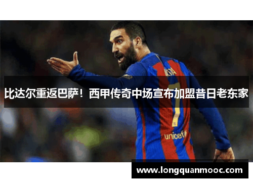 比达尔重返巴萨！西甲传奇中场宣布加盟昔日老东家