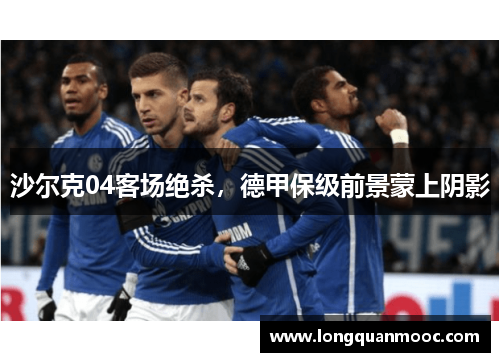 沙尔克04客场绝杀，德甲保级前景蒙上阴影