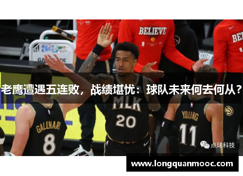 老鹰遭遇五连败，战绩堪忧：球队未来何去何从？
