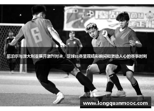 尼泊尔与澳大利亚展开激烈对决，足球比赛呈现精彩瞬间和激动人心的赛事时刻