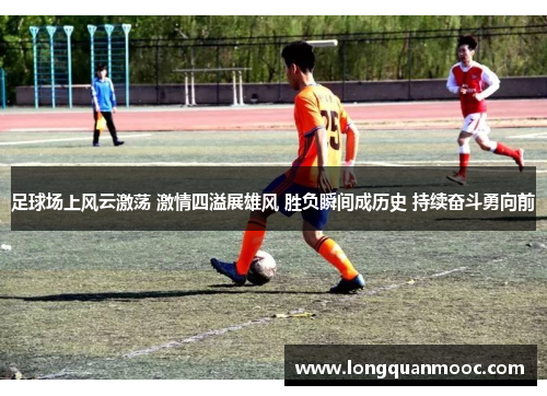 足球场上风云激荡 激情四溢展雄风 胜负瞬间成历史 持续奋斗勇向前