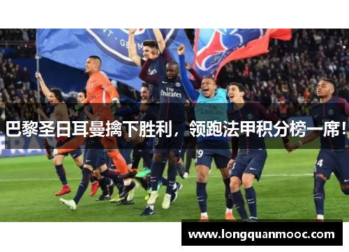 巴黎圣日耳曼擒下胜利，领跑法甲积分榜一席！