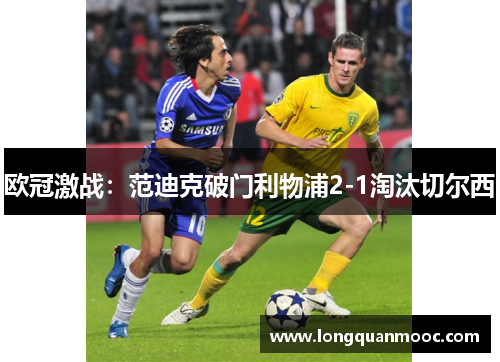 欧冠激战：范迪克破门利物浦2-1淘汰切尔西