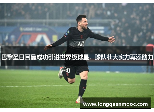 巴黎圣日耳曼成功引进世界级球星，球队壮大实力再添助力