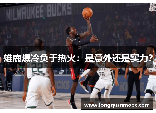 雄鹿爆冷负于热火：是意外还是实力？