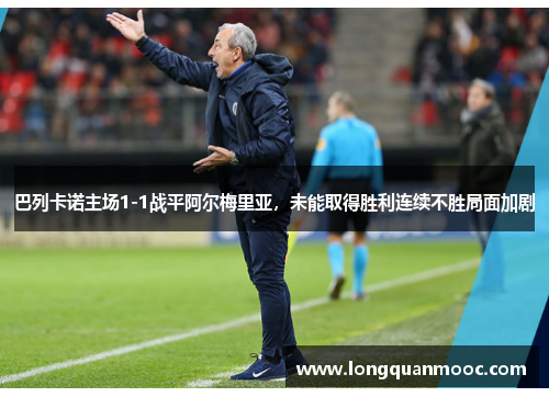 巴列卡诺主场1-1战平阿尔梅里亚，未能取得胜利连续不胜局面加剧