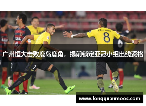 广州恒大击败鹿岛鹿角，提前锁定亚冠小组出线资格