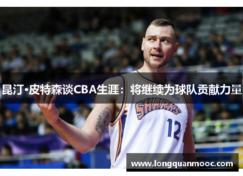 昆汀·皮特森谈CBA生涯：将继续为球队贡献力量