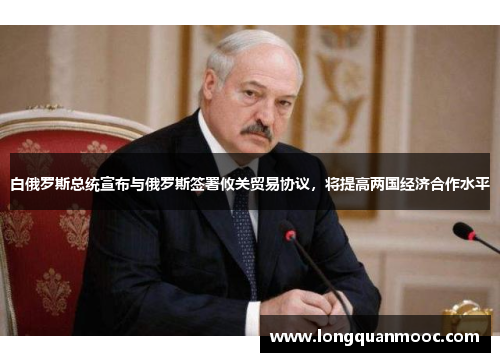 白俄罗斯总统宣布与俄罗斯签署攸关贸易协议，将提高两国经济合作水平