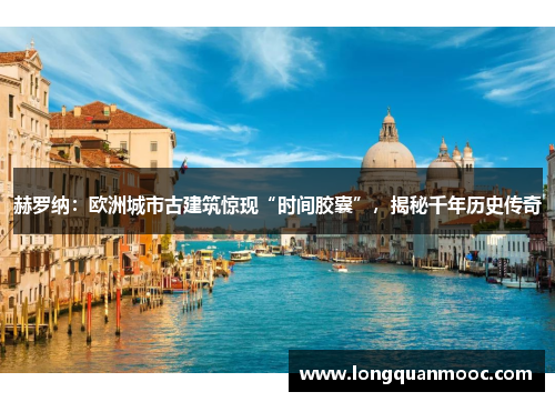 赫罗纳：欧洲城市古建筑惊现“时间胶囊”，揭秘千年历史传奇