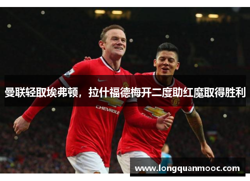 曼联轻取埃弗顿，拉什福德梅开二度助红魔取得胜利