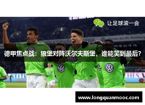 德甲焦点战：狼堡对阵沃尔夫斯堡，谁能笑到最后？