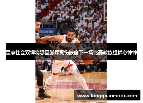 皇家社会双悍将恐因脚踝受伤缺席下一场比赛教练组忧心忡忡