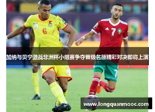 加纳与贝宁激战非洲杯小组赛争夺晋级名额精彩对决即将上演