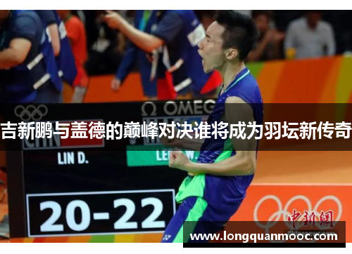 吉新鹏与盖德的巅峰对决谁将成为羽坛新传奇