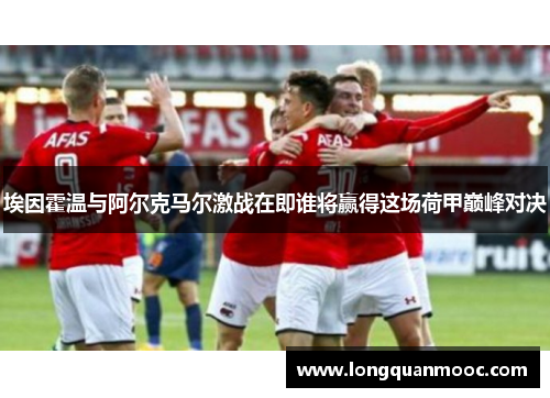 埃因霍温与阿尔克马尔激战在即谁将赢得这场荷甲巅峰对决