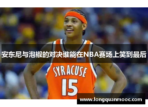 安东尼与泡椒的对决谁能在NBA赛场上笑到最后