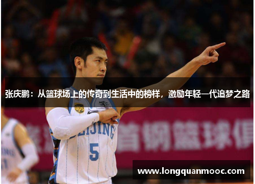 张庆鹏：从篮球场上的传奇到生活中的榜样，激励年轻一代追梦之路