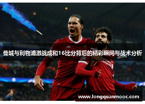 曼城与利物浦激战成和16比分背后的精彩瞬间与战术分析
