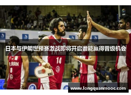 日本与伊朗世预赛激战即将开启谁能赢得晋级机会