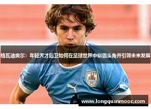 格瓦迪奥尔：年轻天才后卫如何在足球世界中崭露头角并引领未来发展
