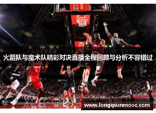 火箭队与魔术队精彩对决直播全程回顾与分析不容错过
