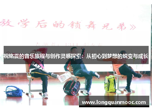 祝铭震的音乐旅程与创作灵感探索：从初心到梦想的蜕变与成长