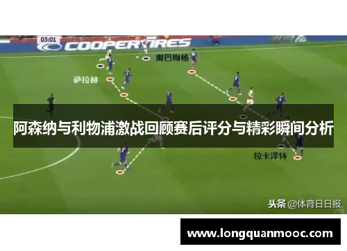 阿森纳与利物浦激战回顾赛后评分与精彩瞬间分析