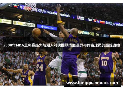 2008年NBA总决赛热火与湖人对决回顾热血激战与传奇球员的巅峰碰撞