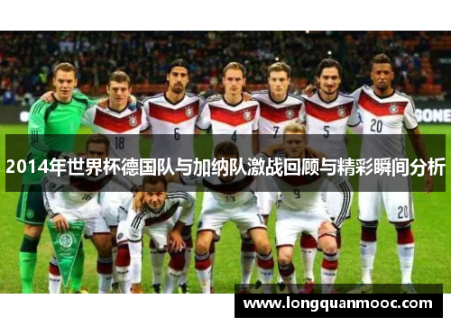 2014年世界杯德国队与加纳队激战回顾与精彩瞬间分析