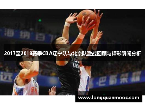 2017至2018赛季CBA辽宁队与北京队激战回顾与精彩瞬间分析