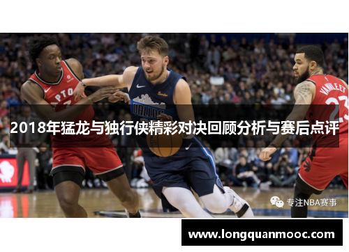 2018年猛龙与独行侠精彩对决回顾分析与赛后点评