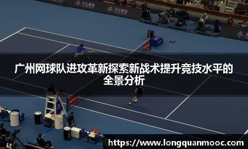 广州网球队进攻革新探索新战术提升竞技水平的全景分析