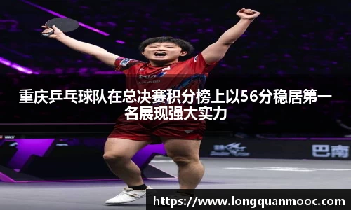 重庆乒乓球队在总决赛积分榜上以56分稳居第一名展现强大实力