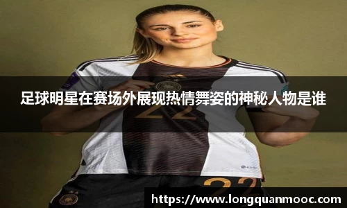 足球明星在赛场外展现热情舞姿的神秘人物是谁