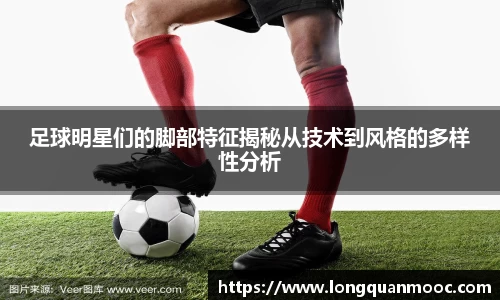 足球明星们的脚部特征揭秘从技术到风格的多样性分析