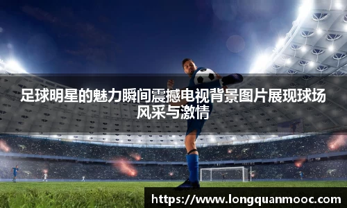足球明星的魅力瞬间震撼电视背景图片展现球场风采与激情